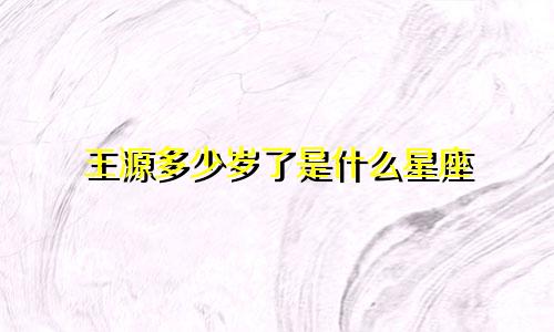 王源多少岁了是什么星座