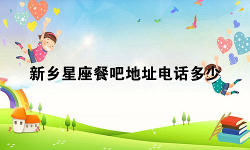 新乡星座餐吧地址电话多少