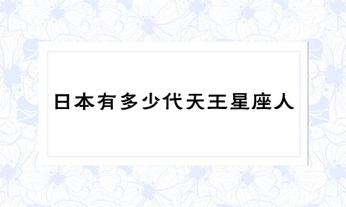日本有多少代天王星座人