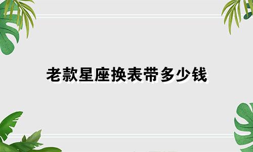老款星座换表带多少钱