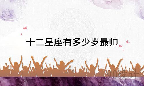 十二星座有多少岁最帅