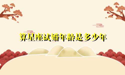 算星座试婚年龄是多少年