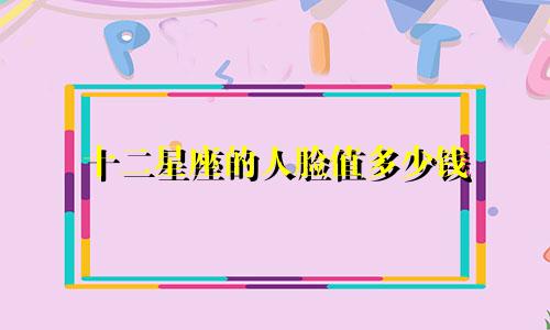 十二星座的人脸值多少钱