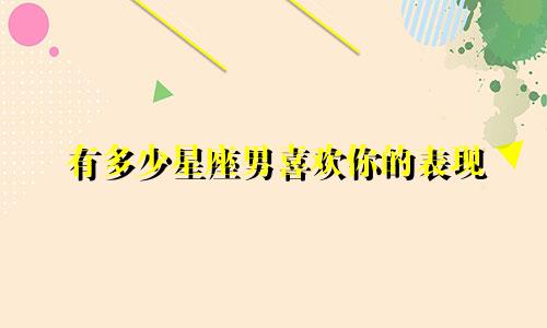 有多少星座男喜欢你的表现
