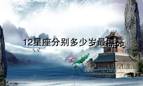 12星座分别多少岁最漂亮