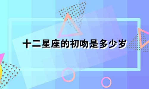 十二星座的初吻是多少岁