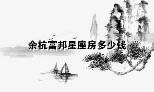 余杭富邦星座房多少钱