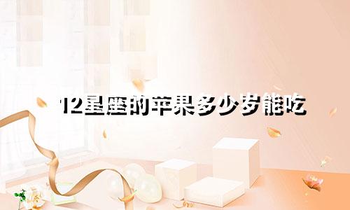 12星座的苹果多少岁能吃