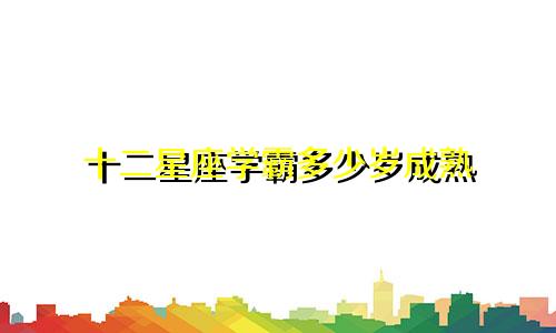 十二星座学霸多少岁成熟