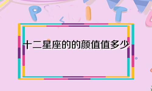 十二星座的的颜值值多少