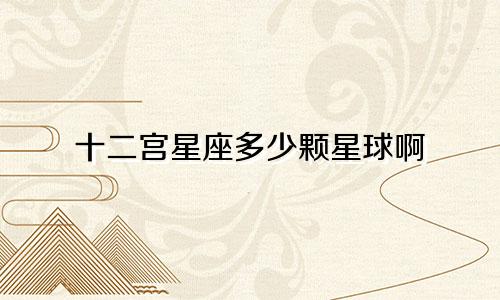 十二宫星座多少颗星球啊