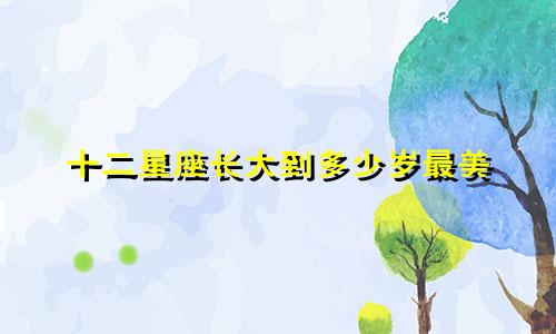 十二星座长大到多少岁最美