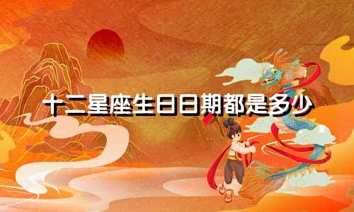 十二星座生日日期都是多少