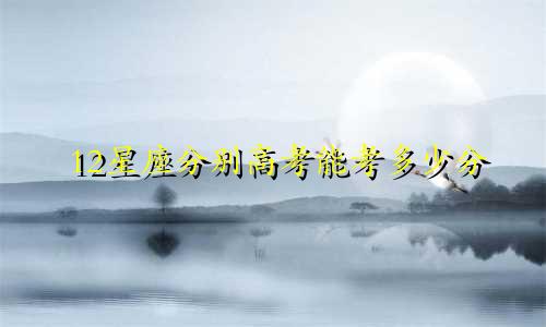 12星座分别高考能考多少分