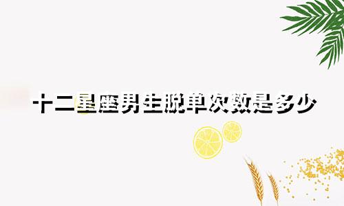 十二星座男生脱单次数是多少