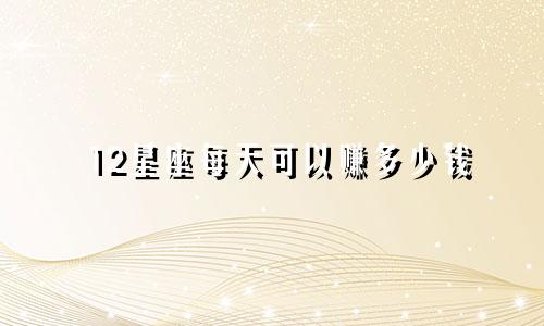 12星座每天可以赚多少钱