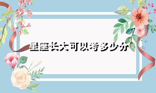星座长大可以考多少分