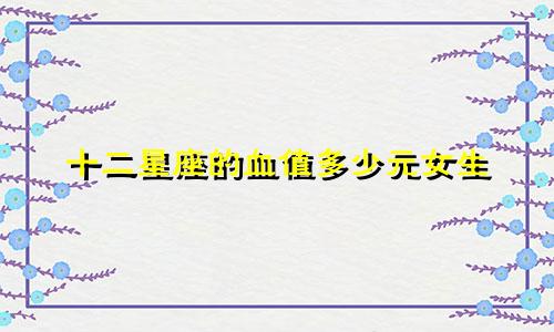 十二星座的血值多少元女生