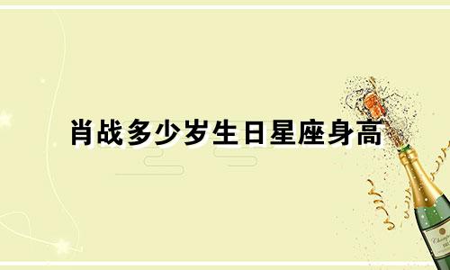 肖战多少岁生日星座身高