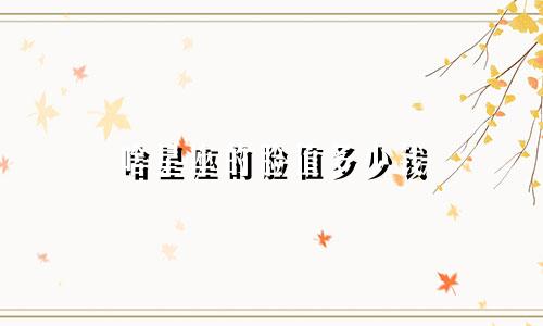 啥星座的脸值多少钱