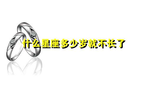 什么星座多少岁就不长了