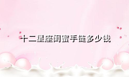 十二星座闺蜜手链多少钱