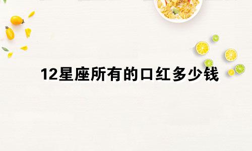 12星座所有的口红多少钱
