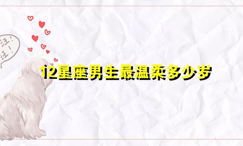 12星座男生最温柔多少岁