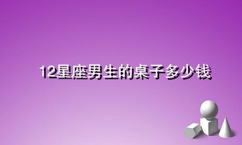 12星座男生的桌子多少钱