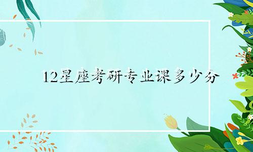 12星座考研专业课多少分