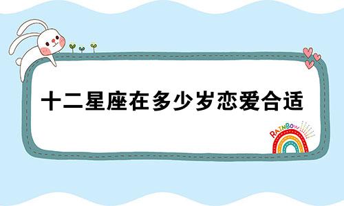 十二星座在多少岁恋爱合适