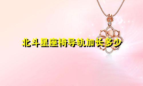 北斗星座椅导轨加长多少