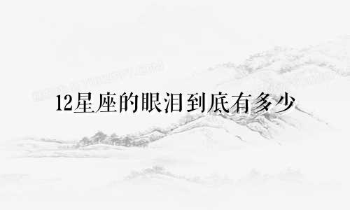 12星座的眼泪到底有多少