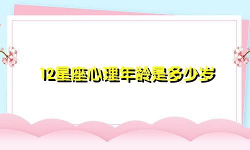 12星座心理年龄是多少岁