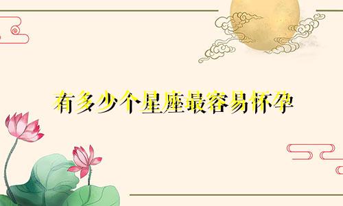 有多少个星座最容易怀孕