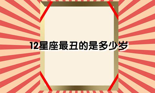 12星座最丑的是多少岁