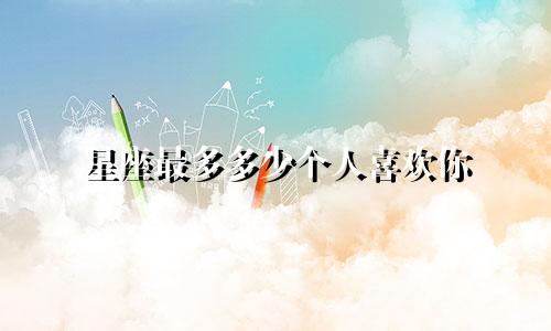 星座最多多少个人喜欢你