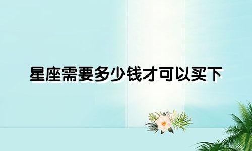 星座需要多少钱才可以买下