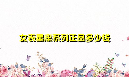 女表星座系列正品多少钱
