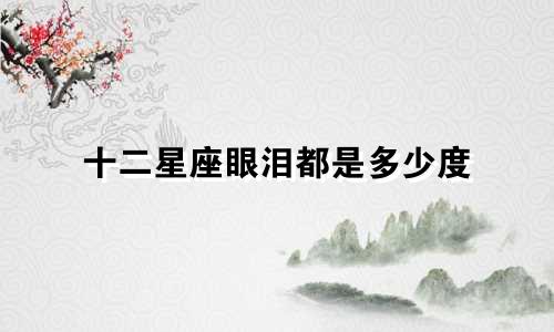 十二星座眼泪都是多少度