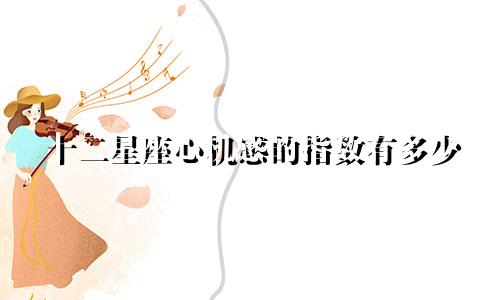 十二星座心机感的指数有多少