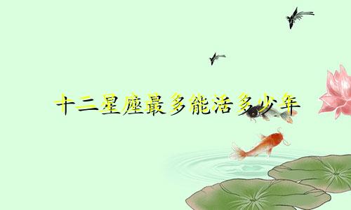 十二星座最多能活多少年