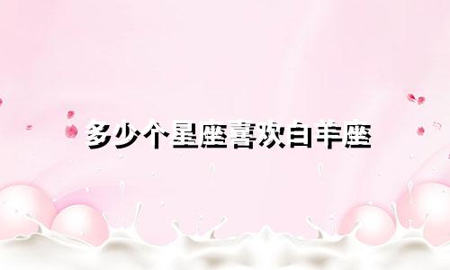 多少个星座喜欢白羊座