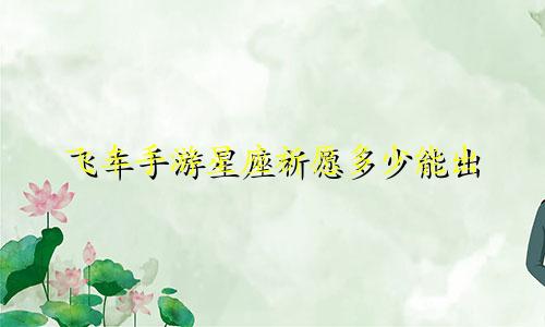 飞车手游星座祈愿多少能出