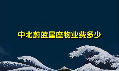 中北蔚蓝星座物业费多少