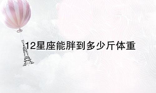 12星座能胖到多少斤体重