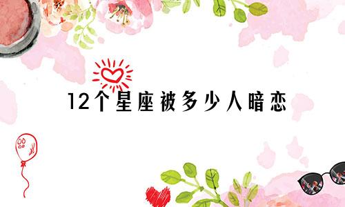 12个星座被多少人暗恋