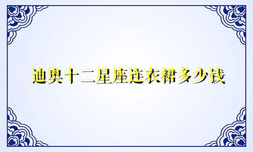 迪奥十二星座连衣裙多少钱