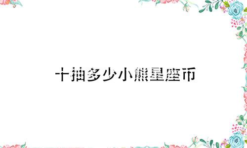 十抽多少小熊星座币
