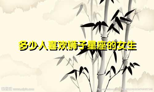 多少人喜欢狮子星座的女生